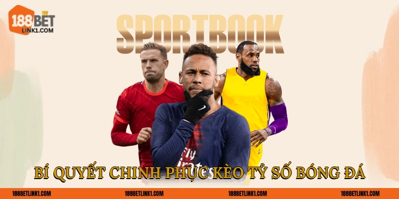 Kèo Tỷ Số Bóng Đá 188BET Chính Xác Lên Đến 99% Cho Bet Thủ Bí quyết chinh phục kèo tỷ số bóng đá